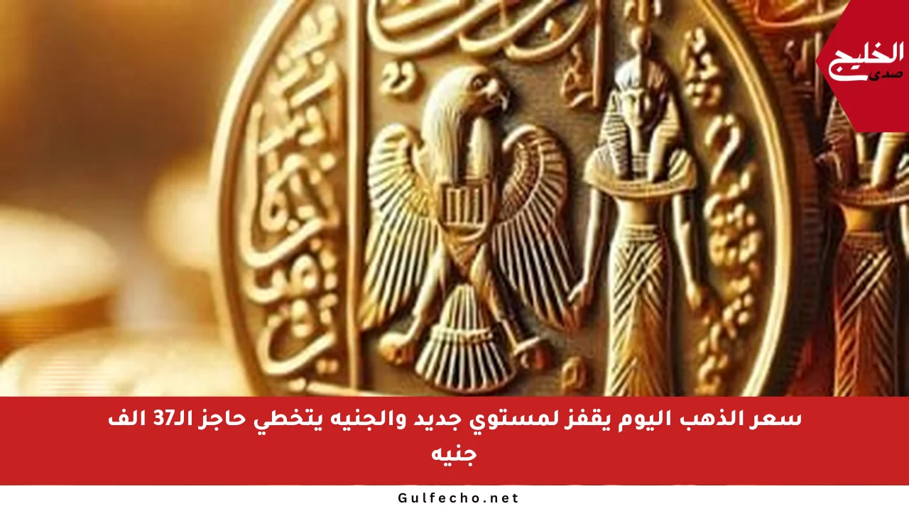 سعر الذهب اليوم يقفز لمستوى جديد والجنيه يتخطى حاجز الـ37 ألف جنيه